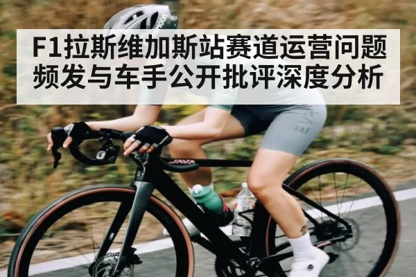 F1拉斯维加斯站赛道运营问题频发与车手公开批评深度分析