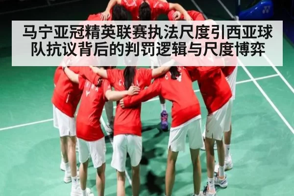 马宁亚冠精英联赛执法尺度引西亚球队抗议背后的判罚逻辑与尺度博弈 - Jiangnan